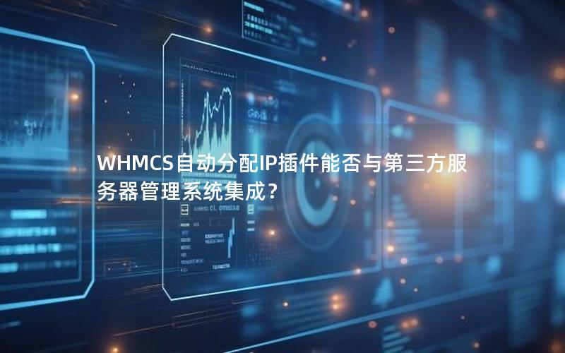 WHMCS自动分配IP插件能否与第三方服务器管理系统集成？