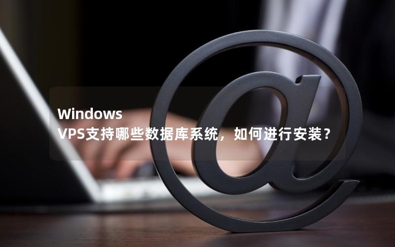 Windows VPS支持哪些数据库系统，如何进行安装？