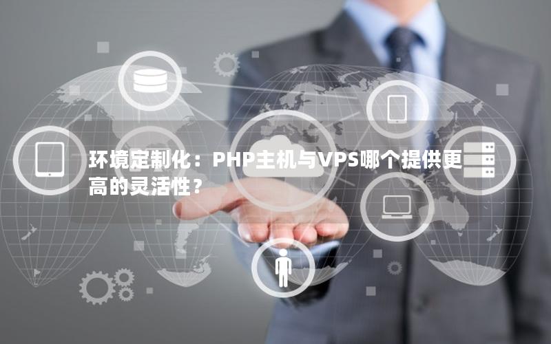 环境定制化：PHP主机与VPS哪个提供更高的灵活性？