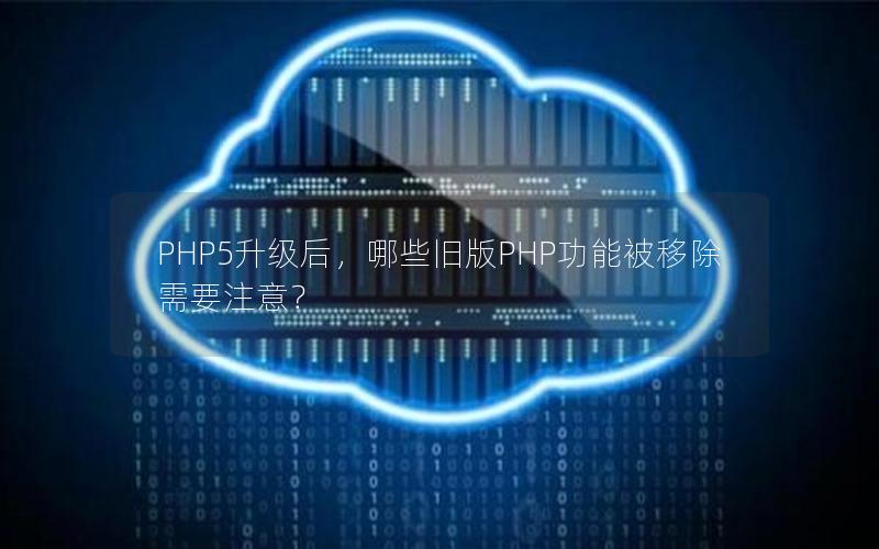 PHP5升级后，哪些旧版PHP功能被移除需要注意？