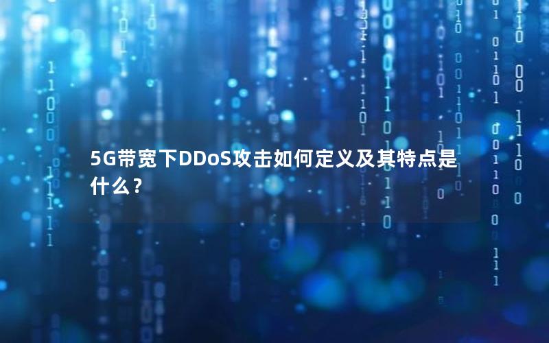 5G带宽下DDoS攻击如何定义及其特点是什么？