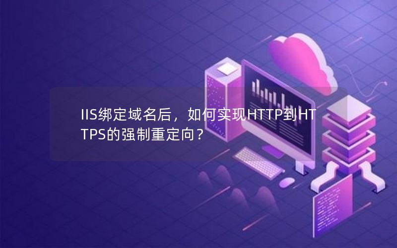 IIS绑定域名后，如何实现HTTP到HTTPS的强制重定向？