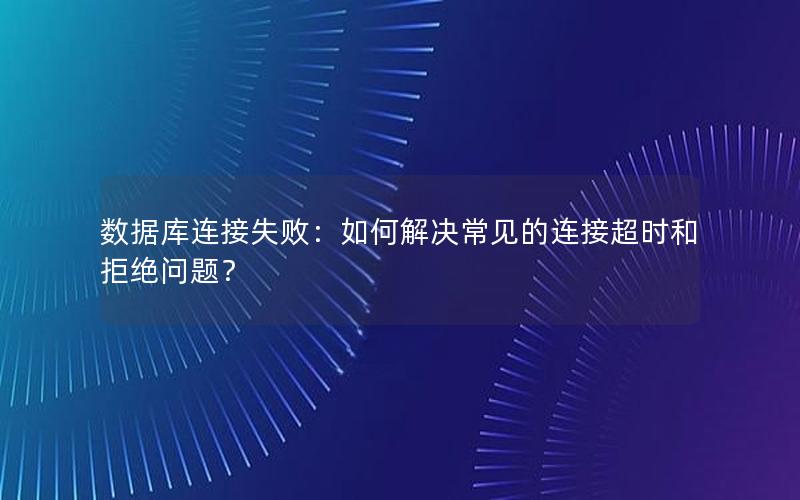 数据库连接失败：如何解决常见的连接超时和拒绝问题？