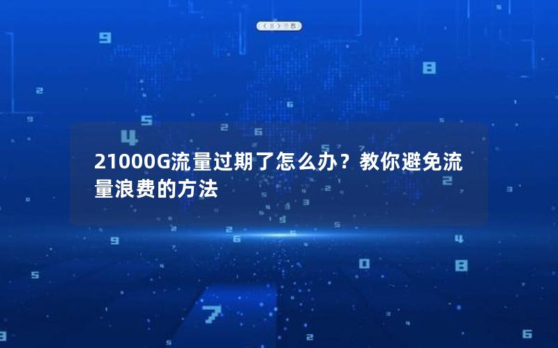 21000G流量过期了怎么办？教你避免流量浪费的方法