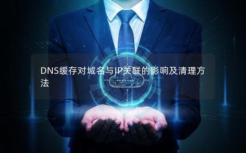 DNS缓存对域名与IP关联的影响及清理方法