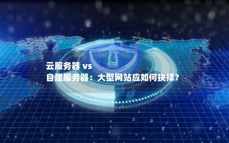 云服务器 vs 自建服务器：大型网站应如何抉择？