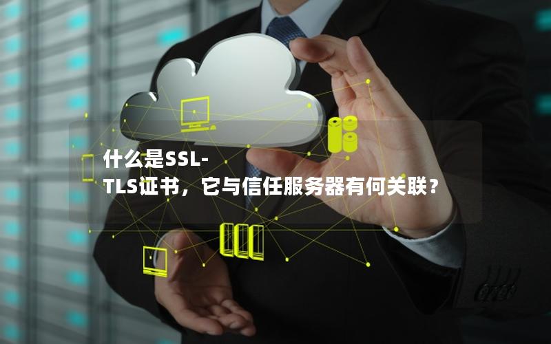 什么是SSL-TLS证书，它与信任服务器有何关联？