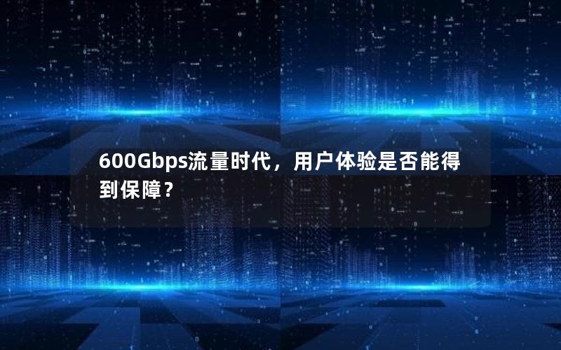 600Gbps流量时代，用户体验是否能得到保障？