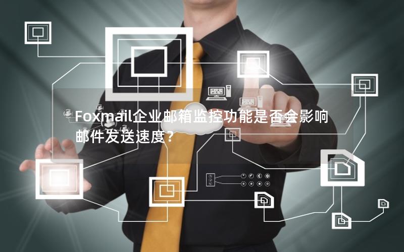 Foxmail企业邮箱监控功能是否会影响邮件发送速度？