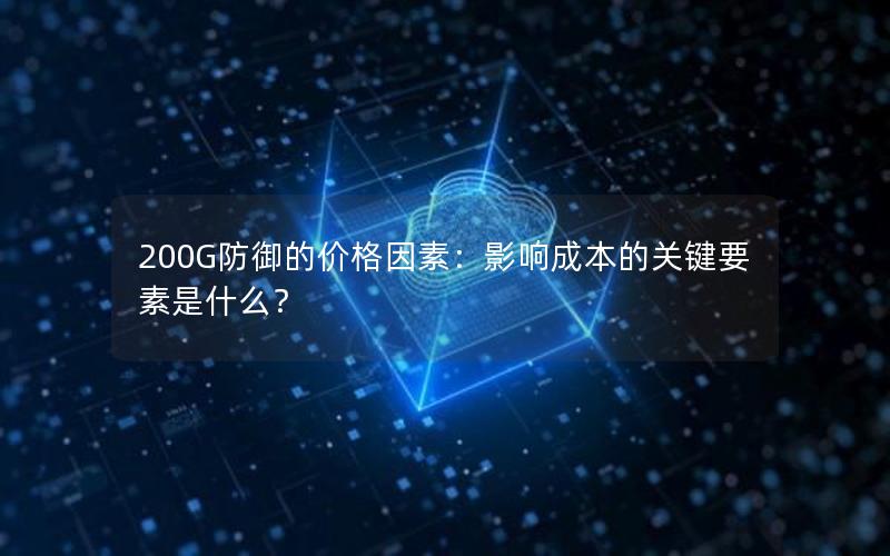 200G防御的价格因素：影响成本的关键要素是什么？