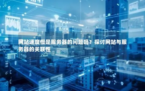 服务器问题是否为导致网速缓慢的主要原因？  第1张