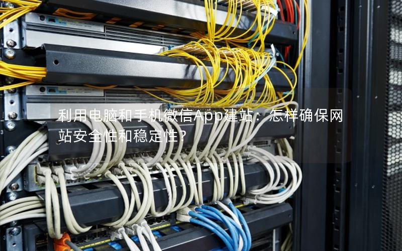 利用电脑和手机微信App建站：怎样确保网站安全性和稳定性？