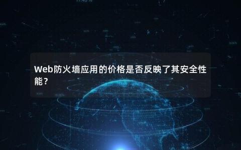 Web防火墙应用的价格是否反映了其安全性能？