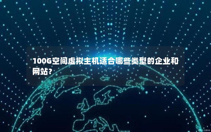 100G空间虚拟主机适合哪些类型的企业和网站？