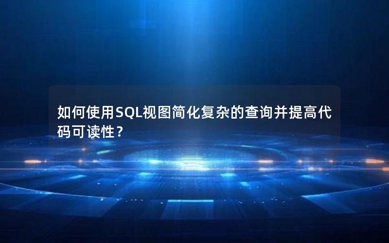 如何使用SQL视图简化复杂的查询并提高代码可读性？