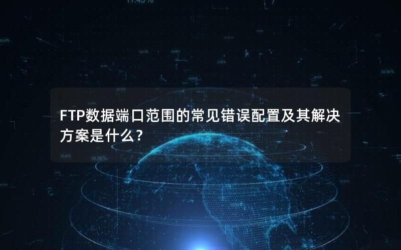 FTP数据端口范围的常见错误配置及其解决方案是什么？