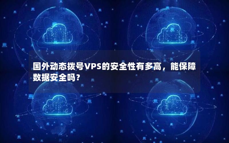 国外动态拨号VPS的安全性有多高，能保障数据安全吗？