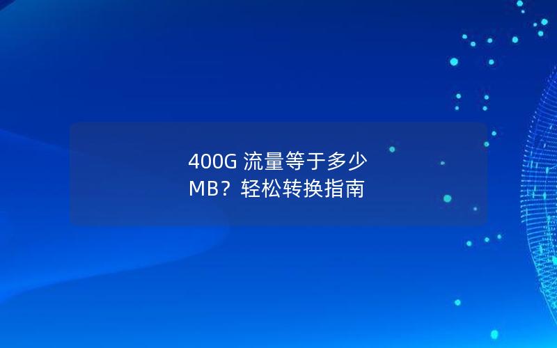 400G 流量等于多少 MB？轻松转换指南