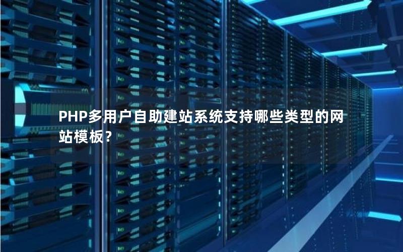 PHP多用户自助建站系统支持哪些类型的网站模板？