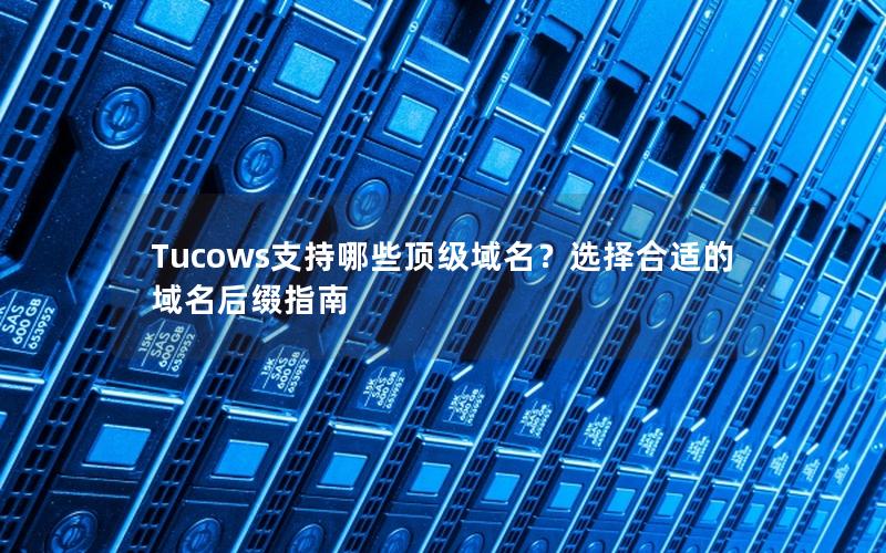 Tucows支持哪些顶级域名？选择合适的域名后缀指南