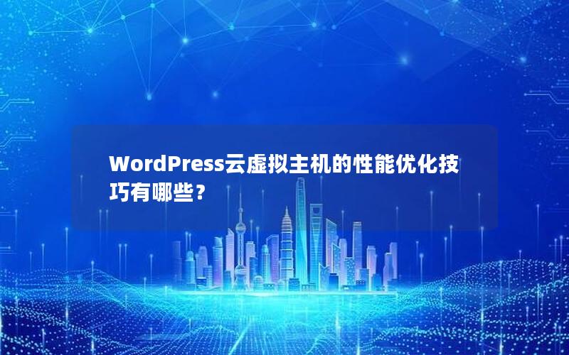 WordPress云虚拟主机的性能优化技巧有哪些？