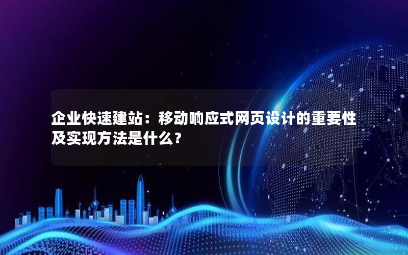 企业快速建站：移动响应式网页设计的重要性及实现方法是什么？