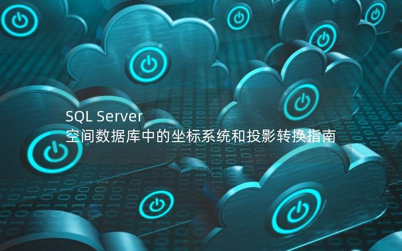 SQL Server 空间数据库中的坐标系统和投影转换指南