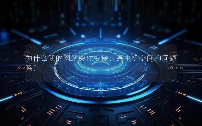 为什么我的网站突然变慢，是主机空间的问题吗？