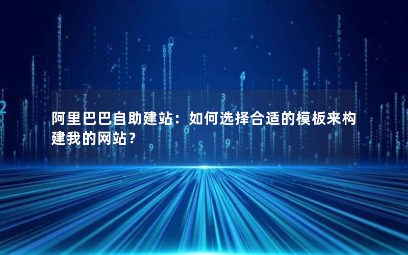 阿里巴巴自助建站：如何选择合适的模板来构建我的网站？