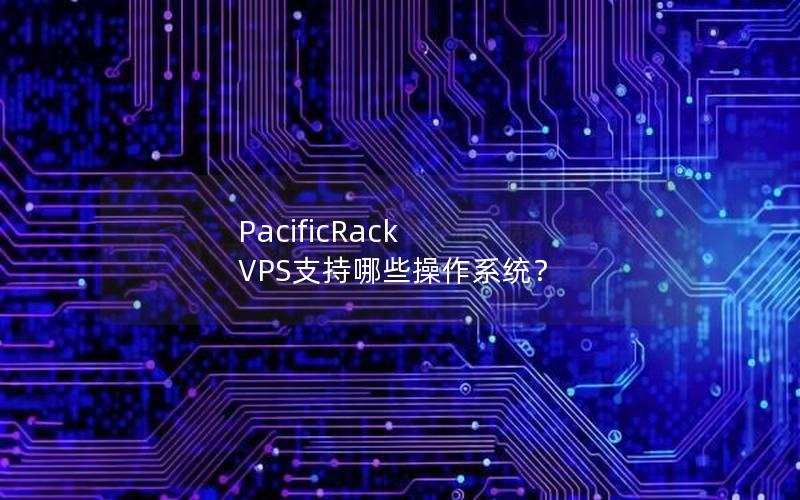 PacificRack VPS支持哪些操作系统？