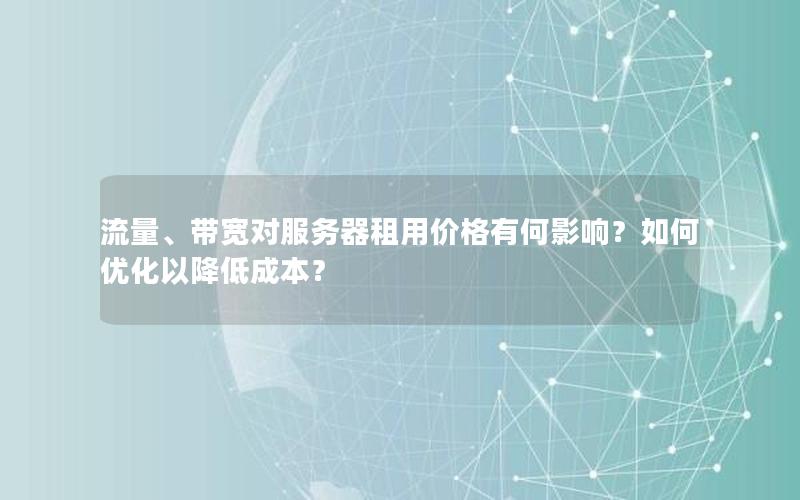 流量、带宽对服务器租用价格有何影响？如何优化以降低成本？