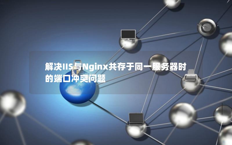 解决IIS与Nginx共存于同一服务器时的端口冲突问题