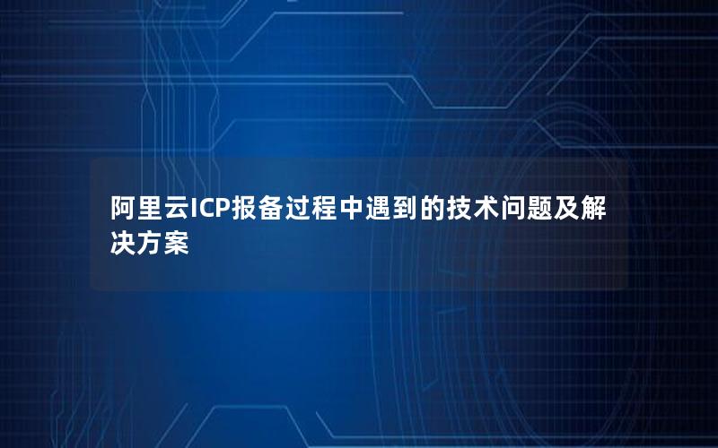 阿里云ICP报备过程中遇到的技术问题及解决方案