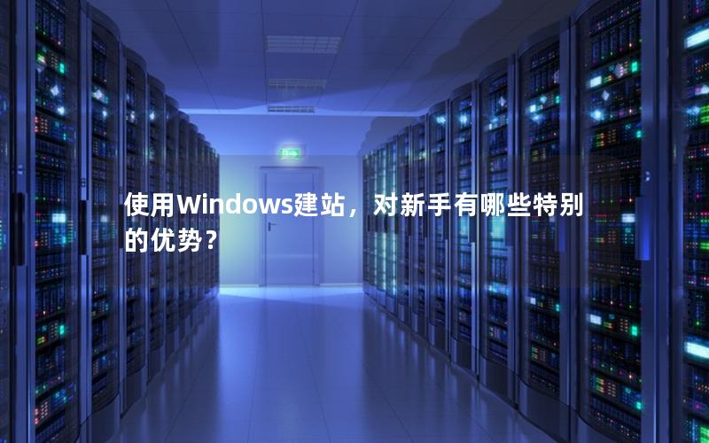 使用Windows建站，对新手有哪些特别的优势？