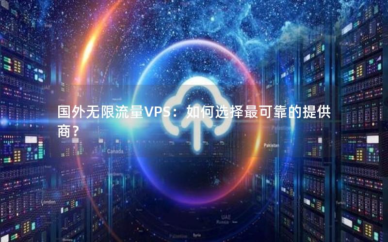 国外无限流量VPS：如何选择最可靠的提供商？