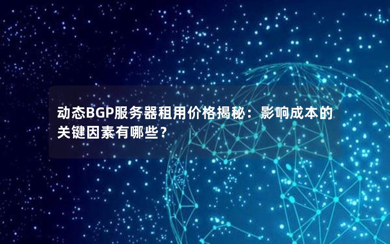 动态BGP服务器租用价格揭秘：影响成本的关键因素有哪些？