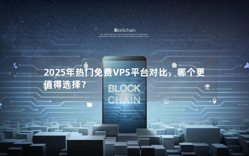 2025年热门免费VPS平台对比，哪个更值得选择？