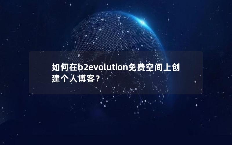 如何在b2evolution免费空间上创建个人博客？