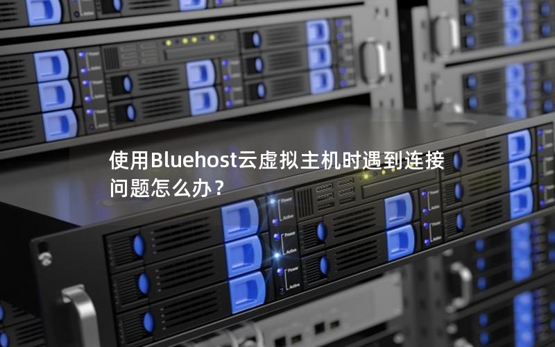 使用Bluehost云虚拟主机时遇到连接问题怎么办？