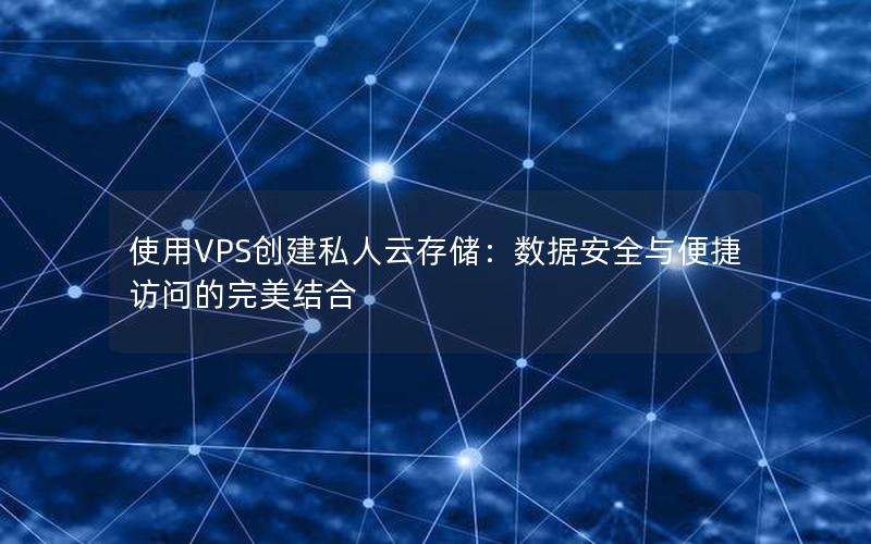 使用VPS创建私人云存储：数据安全与便捷访问的完美结合