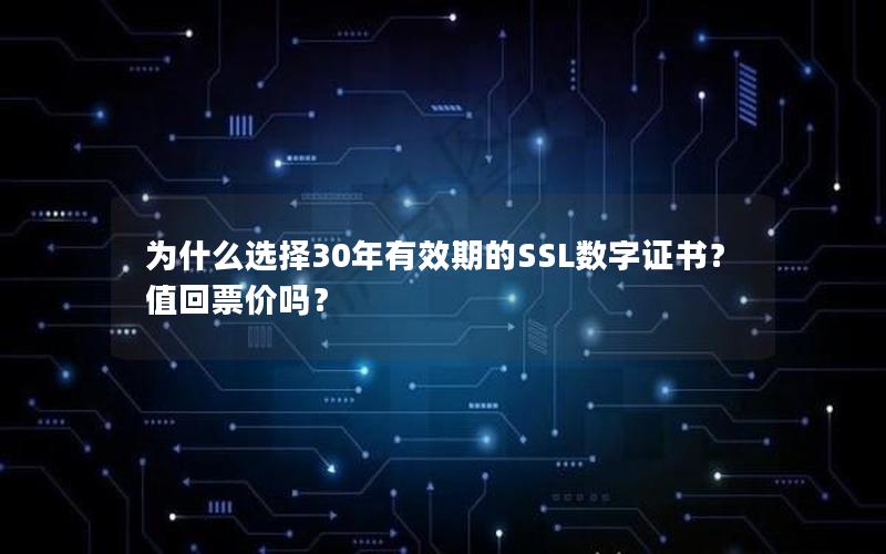 为什么选择30年有效期的SSL数字证书？值回票价吗？