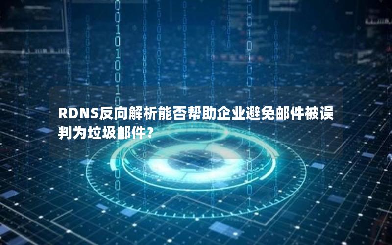 RDNS反向解析能否帮助企业避免邮件被误判为垃圾邮件？