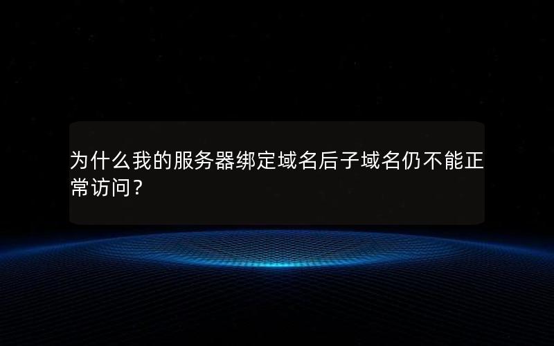 为什么我的服务器绑定域名后子域名仍不能正常访问？