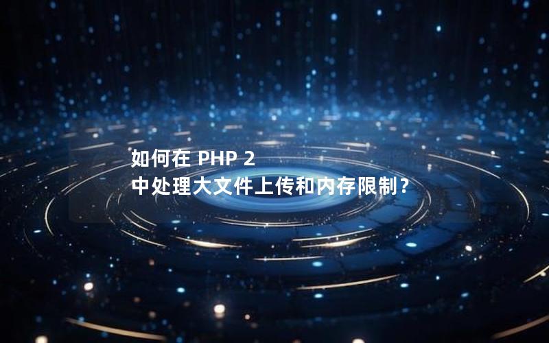 如何在 PHP 2 中处理大文件上传和内存限制？