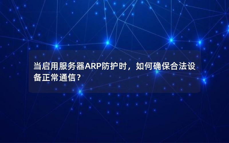 当启用服务器ARP防护时，如何确保合法设备正常通信？