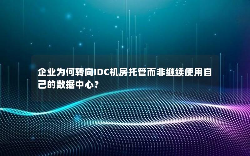 企业为何转向IDC机房托管而非继续使用自己的数据中心？