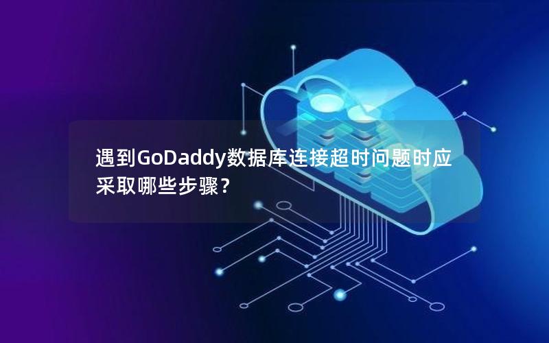 遇到GoDaddy数据库连接超时问题时应采取哪些步骤？