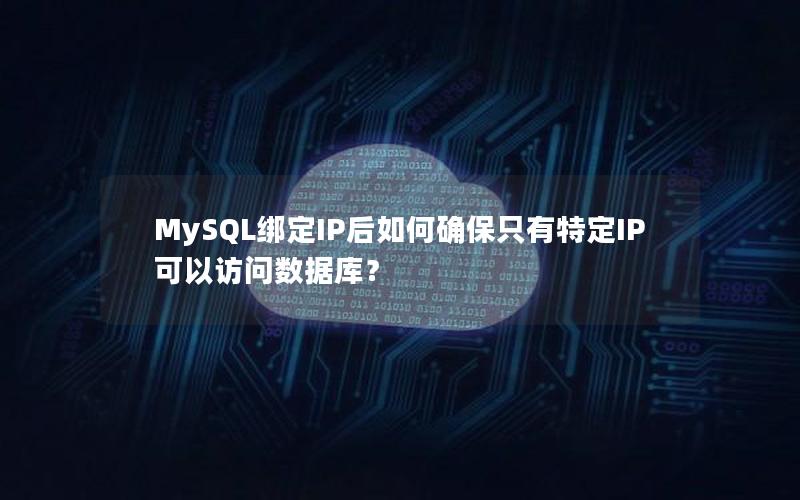 MySQL绑定IP后如何确保只有特定IP可以访问数据库？