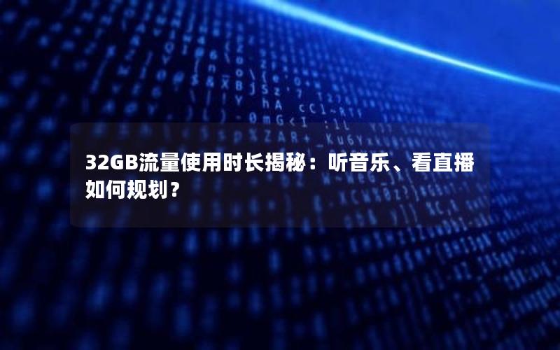 32GB流量使用时长揭秘：听音乐、看直播如何规划？