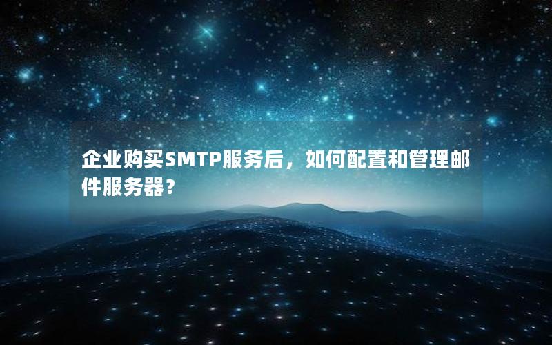 企业购买SMTP服务后，如何配置和管理邮件服务器？